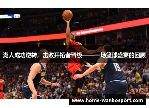 湖人成功逆转，击败开拓者晋级——一场篮球盛宴的回顾