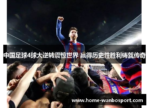 中国足球4球大逆转震惊世界 赢得历史性胜利铸就传奇