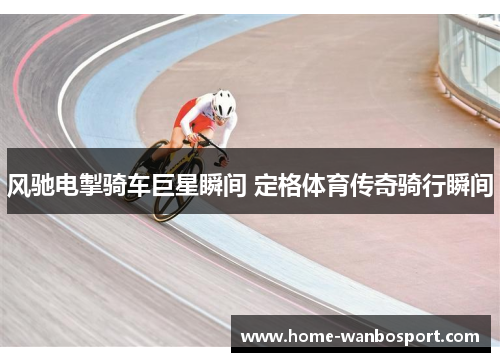 风驰电掣骑车巨星瞬间 定格体育传奇骑行瞬间