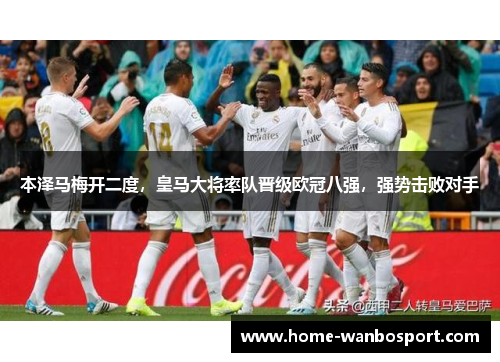本泽马梅开二度，皇马大将率队晋级欧冠八强，强势击败对手
