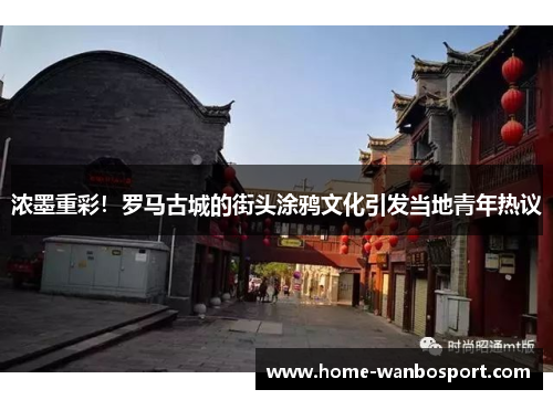 浓墨重彩！罗马古城的街头涂鸦文化引发当地青年热议