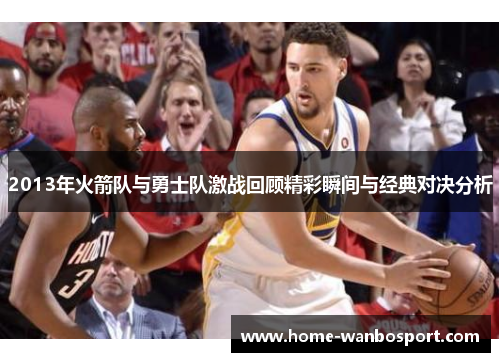 2013年火箭队与勇士队激战回顾精彩瞬间与经典对决分析