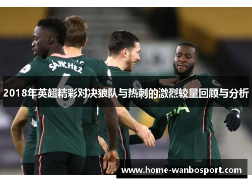 2018年英超精彩对决狼队与热刺的激烈较量回顾与分析