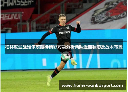 柏林联迎战维尔茨期待精彩对决分析两队近期状态及战术布置